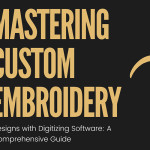 Mastering Custom Embroidery Designs with Digitizing Software: A Comprehensive Guide