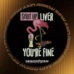 Shut Up Liver You are Fine Embroidery Design