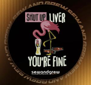Shut Up Liver You are Fine Embroidery Design